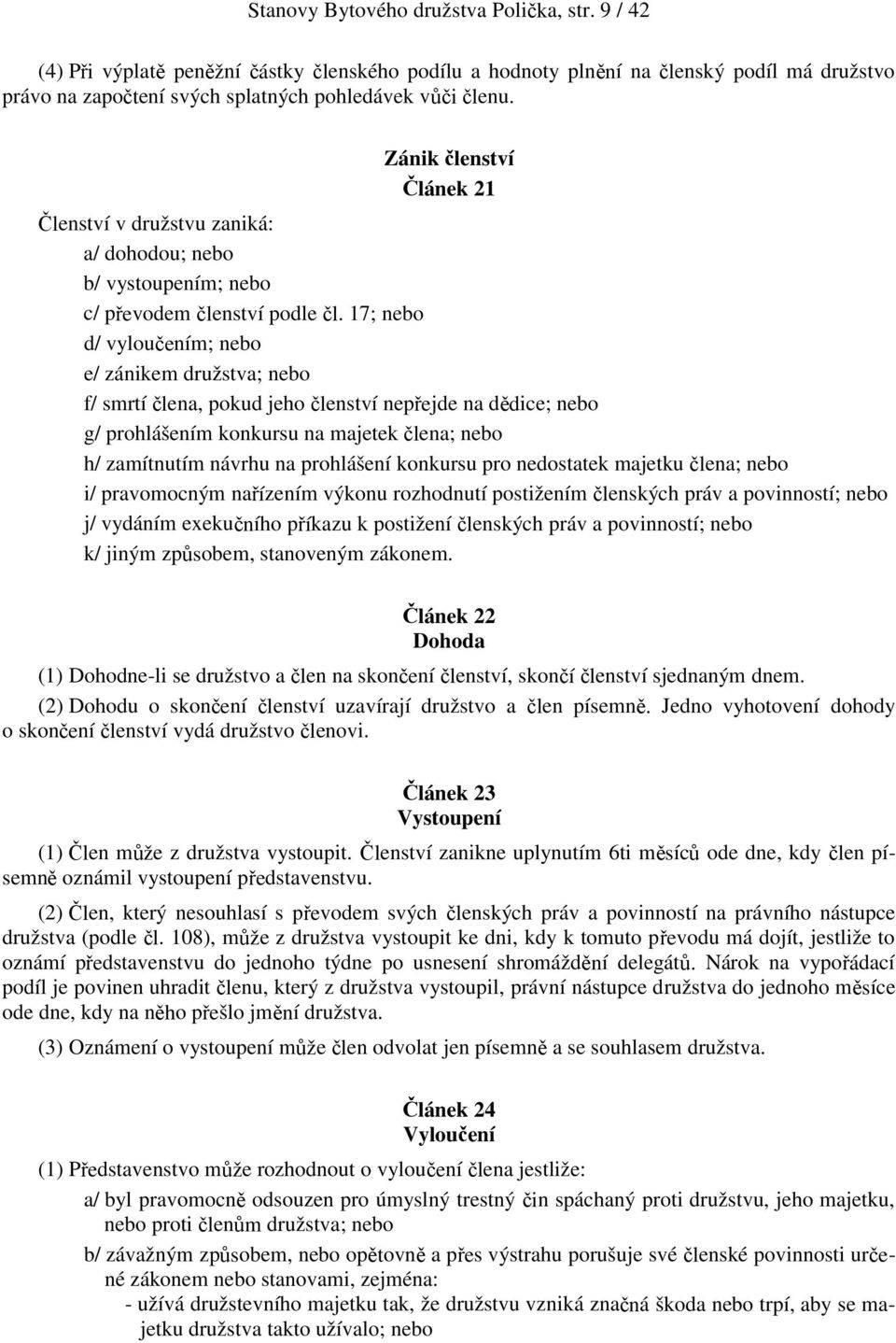 17; nebo d/ vyloučením; nebo e/ zánikem družstva; nebo f/ smrtí člena, pokud jeho členství nepřejde na dědice; nebo g/ prohlášením konkursu na majetek člena; nebo h/ zamítnutím návrhu na prohlášení