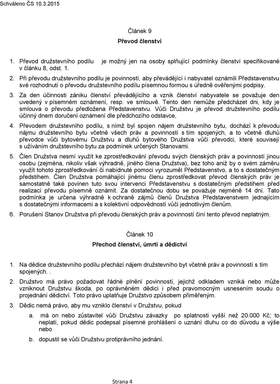 Za den účinnosti zániku členství převádějícího a vznik členství nabyvatele se považuje den uvedený v písemném oznámení, resp. ve smlouvě.