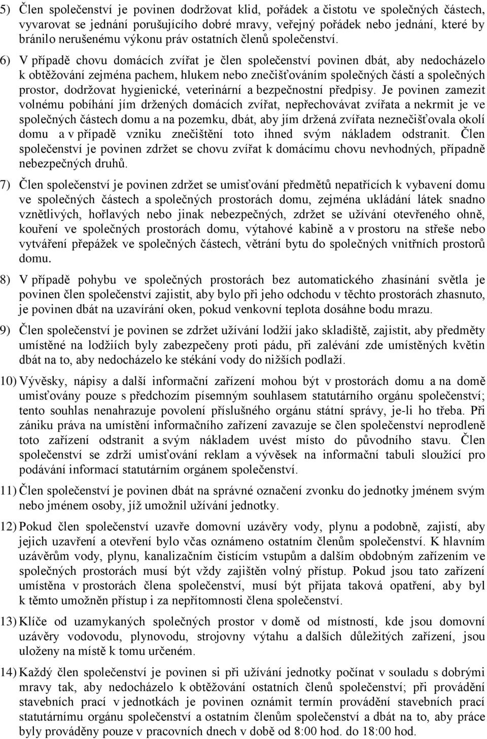 6) V případě chovu domácích zvířat je člen společenství povinen dbát, aby nedocházelo k obtěžování zejména pachem, hlukem nebo znečišťováním společných částí a společných prostor, dodržovat