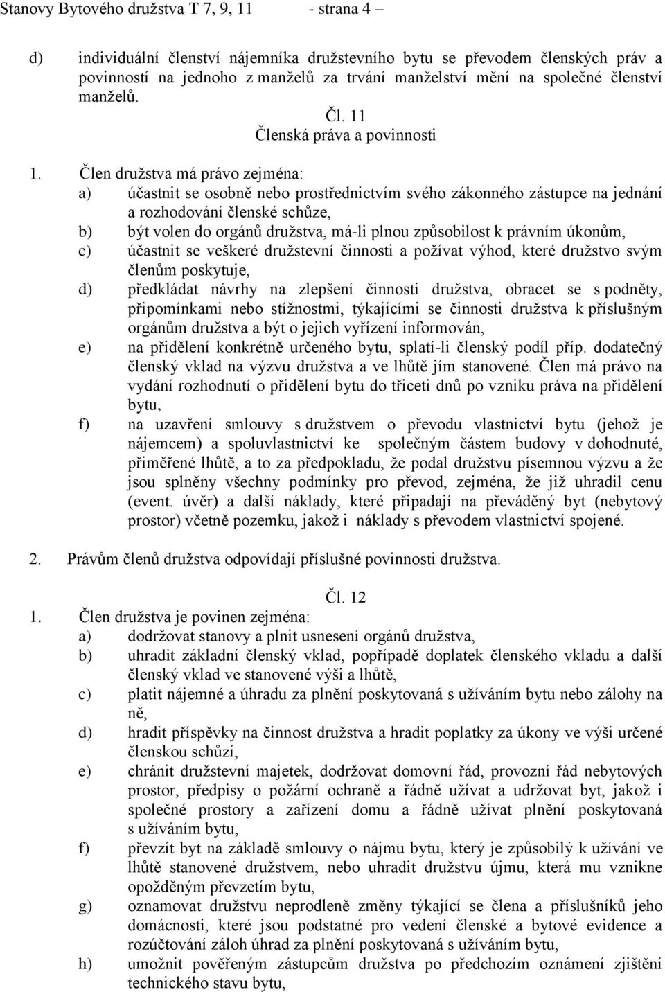 Člen družstva má právo zejména: a) účastnit se osobně nebo prostřednictvím svého zákonného zástupce na jednání a rozhodování členské schůze, b) být volen do orgánů družstva, má-li plnou způsobilost k