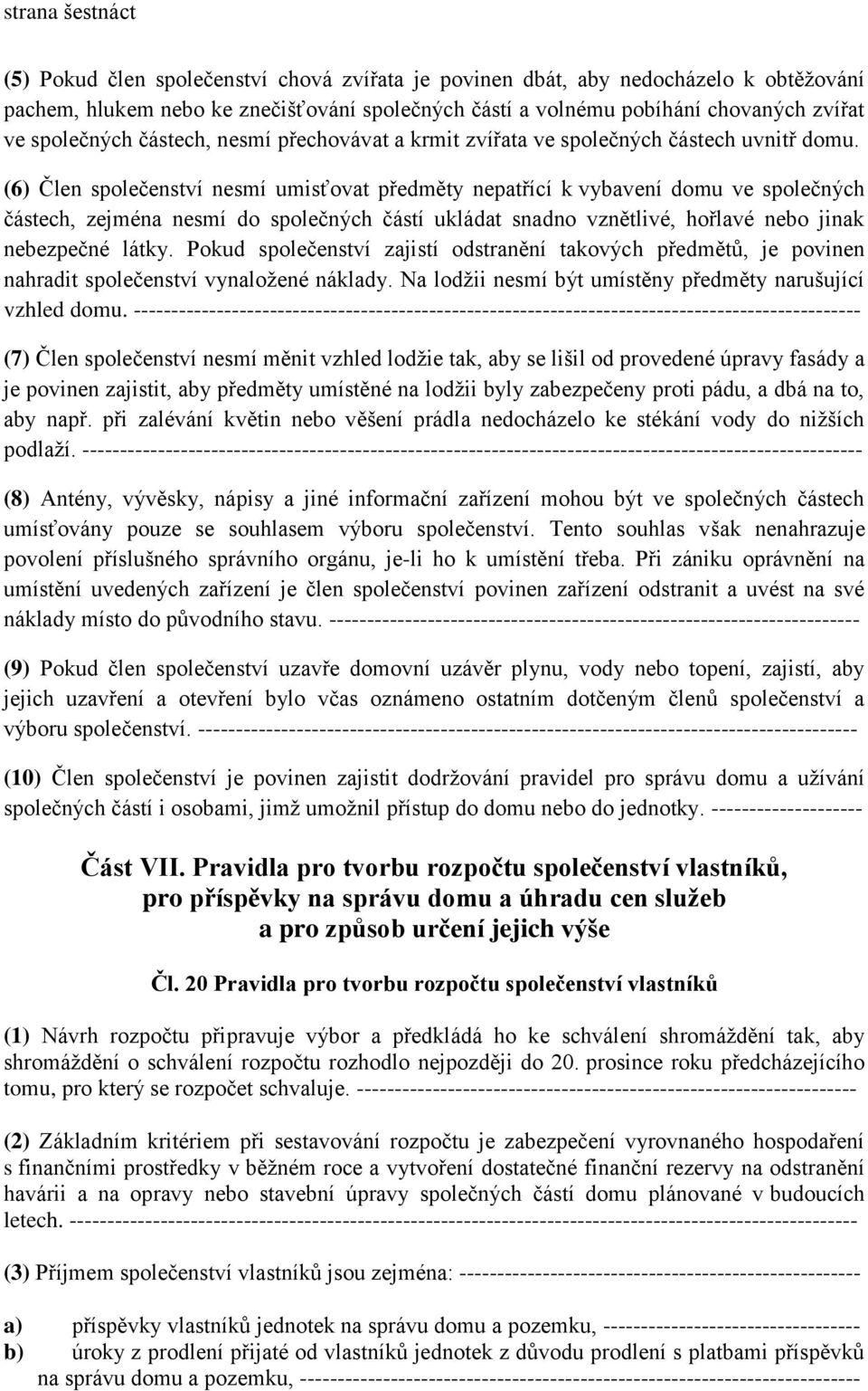 (6) Člen společenství nesmí umisťovat předměty nepatřící k vybavení domu ve společných částech, zejména nesmí do společných částí ukládat snadno vznětlivé, hořlavé nebo jinak nebezpečné látky.