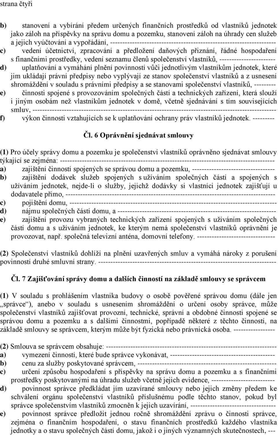 prostředky, vedení seznamu členů společenství vlastníků, ----------------------- d) uplatňování a vymáhání plnění povinností vůči jednotlivým vlastníkům jednotek, které jim ukládají právní předpisy