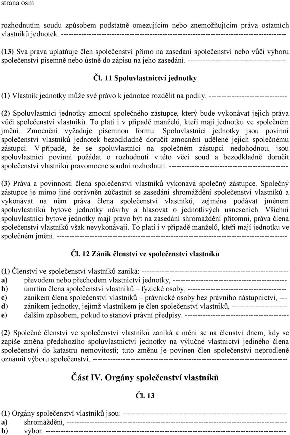 písemně nebo ústně do zápisu na jeho zasedání. --------------------------------------- Čl. 11 Spoluvlastnictví jednotky (1) Vlastník jednotky může své právo k jednotce rozdělit na podíly.