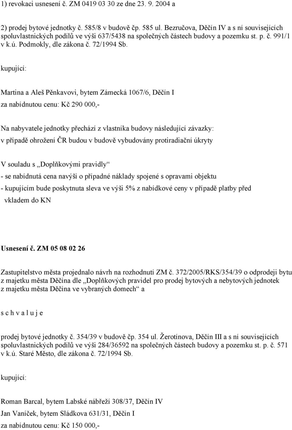 kupující: Martina a Aleš Pěnkavovi, bytem Zámecká 1067/6, Děčín I za nabídnutou cenu: Kč 290 000,- Na nabyvatele jednotky přechází z vlastníka budovy následující závazky: v případě ohrožení ČR budou