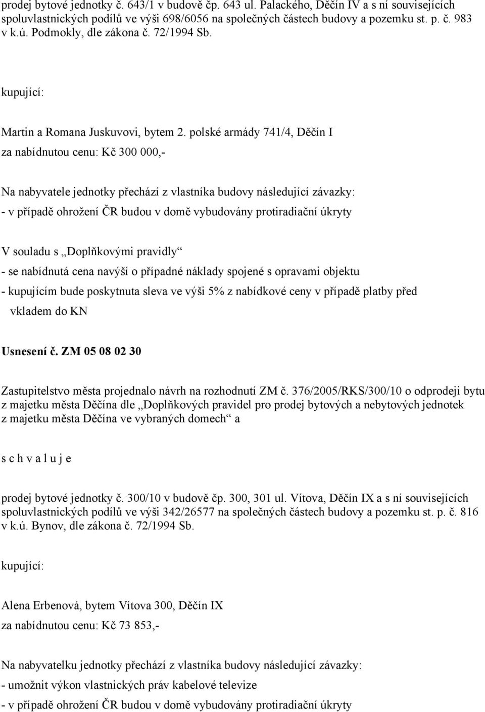 polské armády 741/4, Děčín I za nabídnutou cenu: Kč 300 000,- Na nabyvatele jednotky přechází z vlastníka budovy následující závazky: - v případě ohrožení ČR budou v domě vybudovány protiradiační