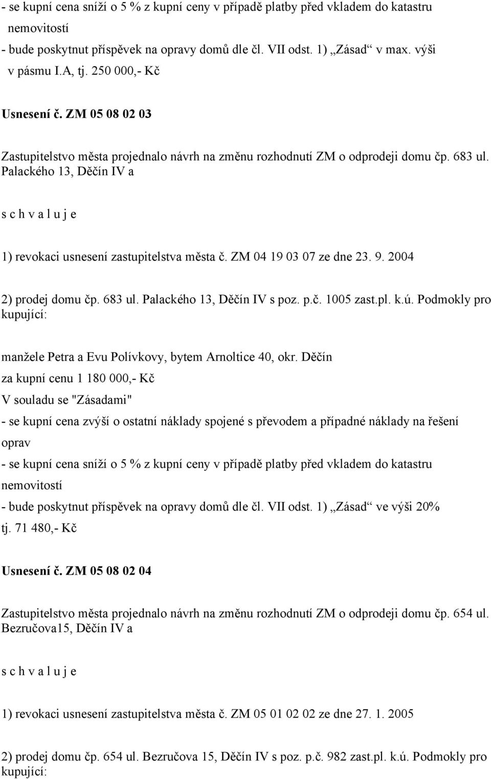 ZM 04 19 03 07 ze dne 23. 9. 2004 2) prodej domu čp. 683 ul. Palackého 13, Děčín IV s poz. p.č. 1005 zast.pl. k.ú. Podmokly pro kupující: manžele Petra a Evu Polívkovy, bytem Arnoltice 40, okr.