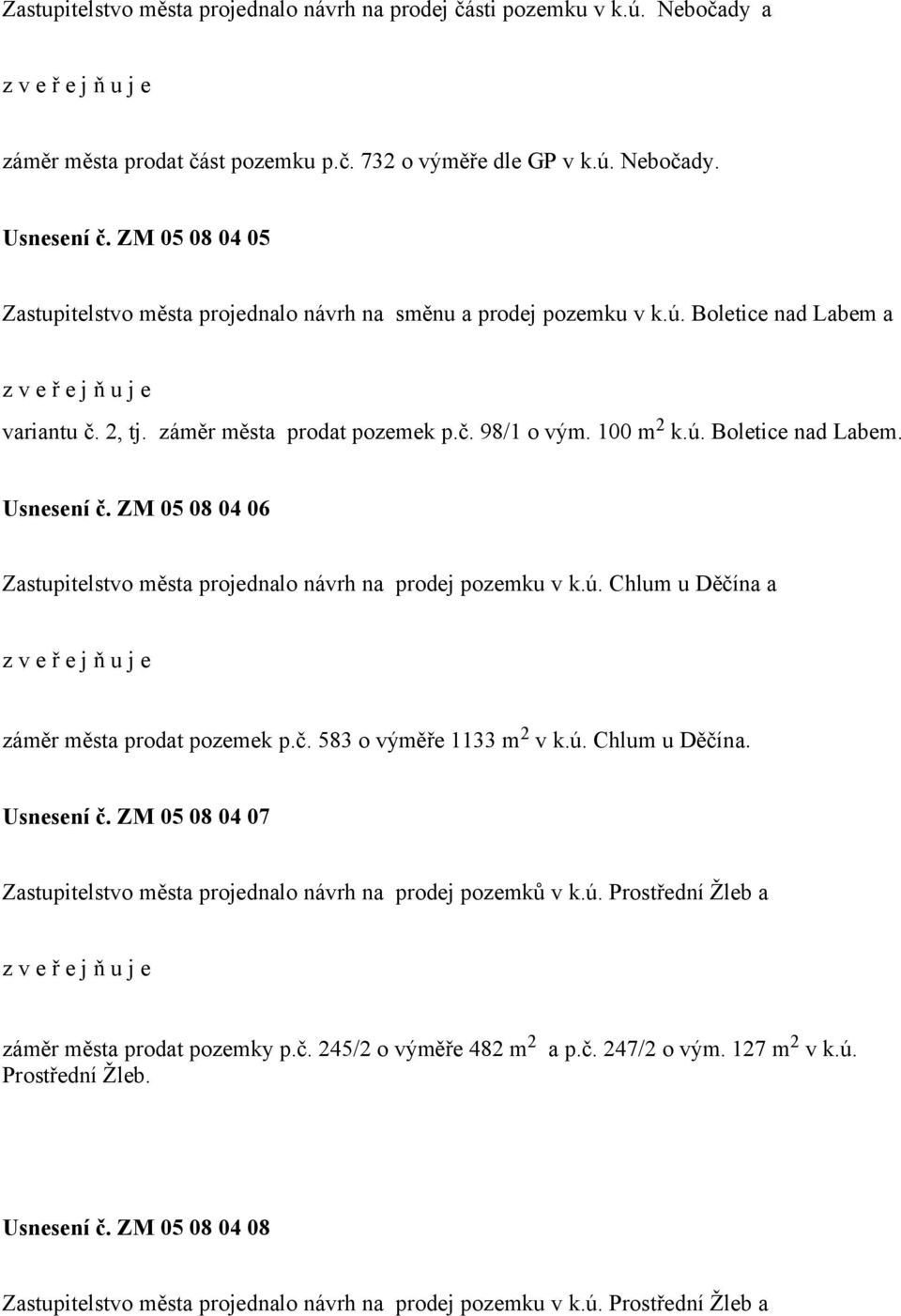 ú. Boletice nad Labem. Usnesení č. ZM 05 08 04 06 Zastupitelstvo města projednalo návrh na prodej pozemku v k.ú. Chlum u Děčína a z v e ř e j ň u j e záměr města prodat pozemek p.č. 583 o výměře 1133 m 2 v k.