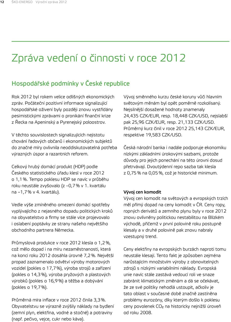 V těchto souvislostech signalizujících nejistotu chování řadových občanů i ekonomických subjektů do značné míry ovlivnila neoddiskutovatelná potřeba výrazných úspor a razantních reforem.