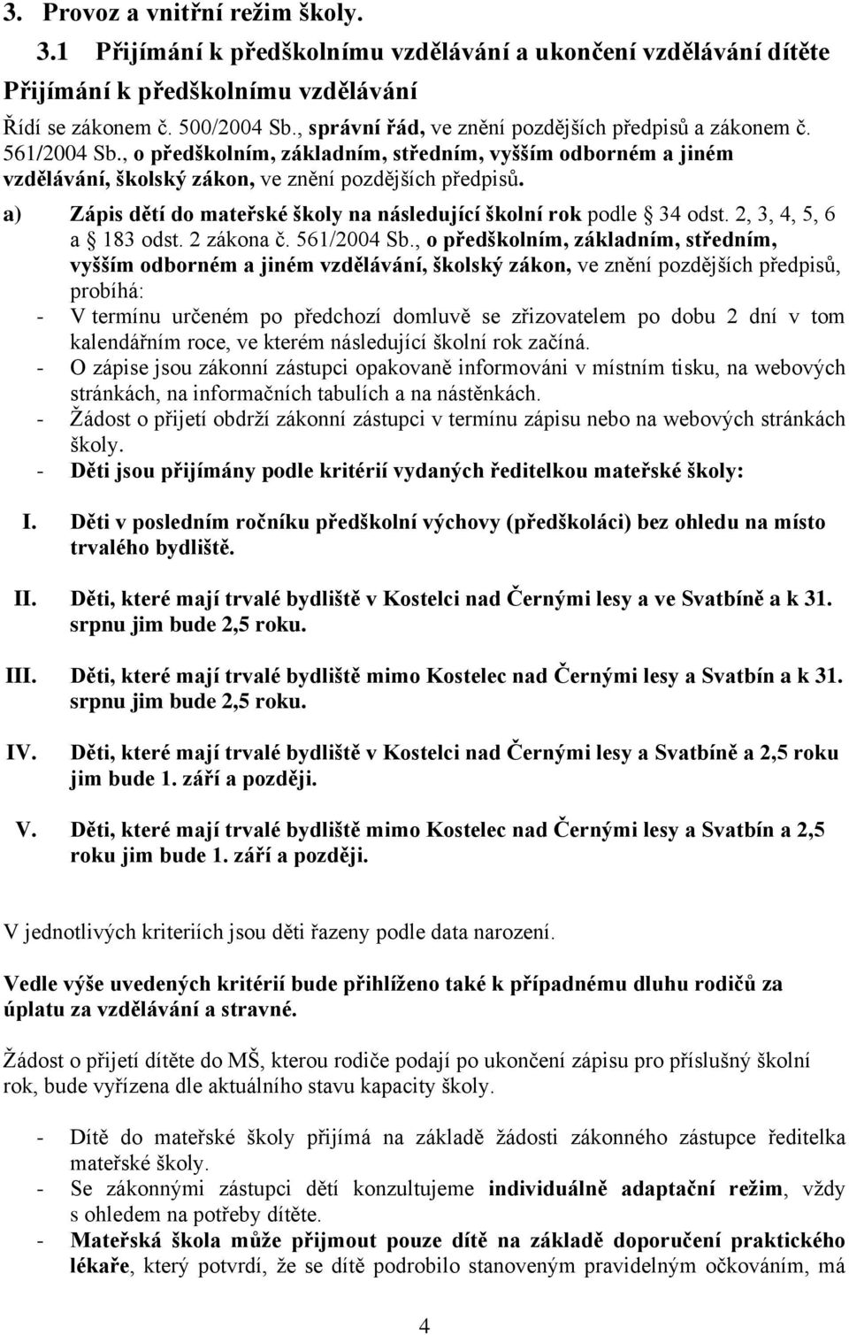 a) Zápis dětí do mateřské školy na následující školní rok podle 34 odst. 2, 3, 4, 5, 6 a 183 odst. 2 zákona č. 561/2004 Sb.