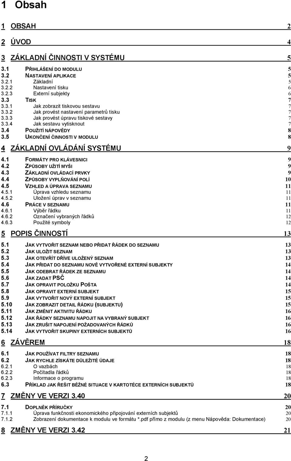 5 UKONČENÍ ČINNOSTI V MODULU 8 4 ZÁKLADNÍ OVLÁDÁNÍ SYSTÉMU 9 4.1 FORMÁTY PRO KLÁVESNICI 9 4.2 ZPŮSOBY UŽITÍ MYŠI 9 4.3 ZÁKLADNÍ OVLÁDACÍ PRVKY 9 4.4 ZPŮSOBY VYPLŇOVÁNÍ POLÍ 10 4.