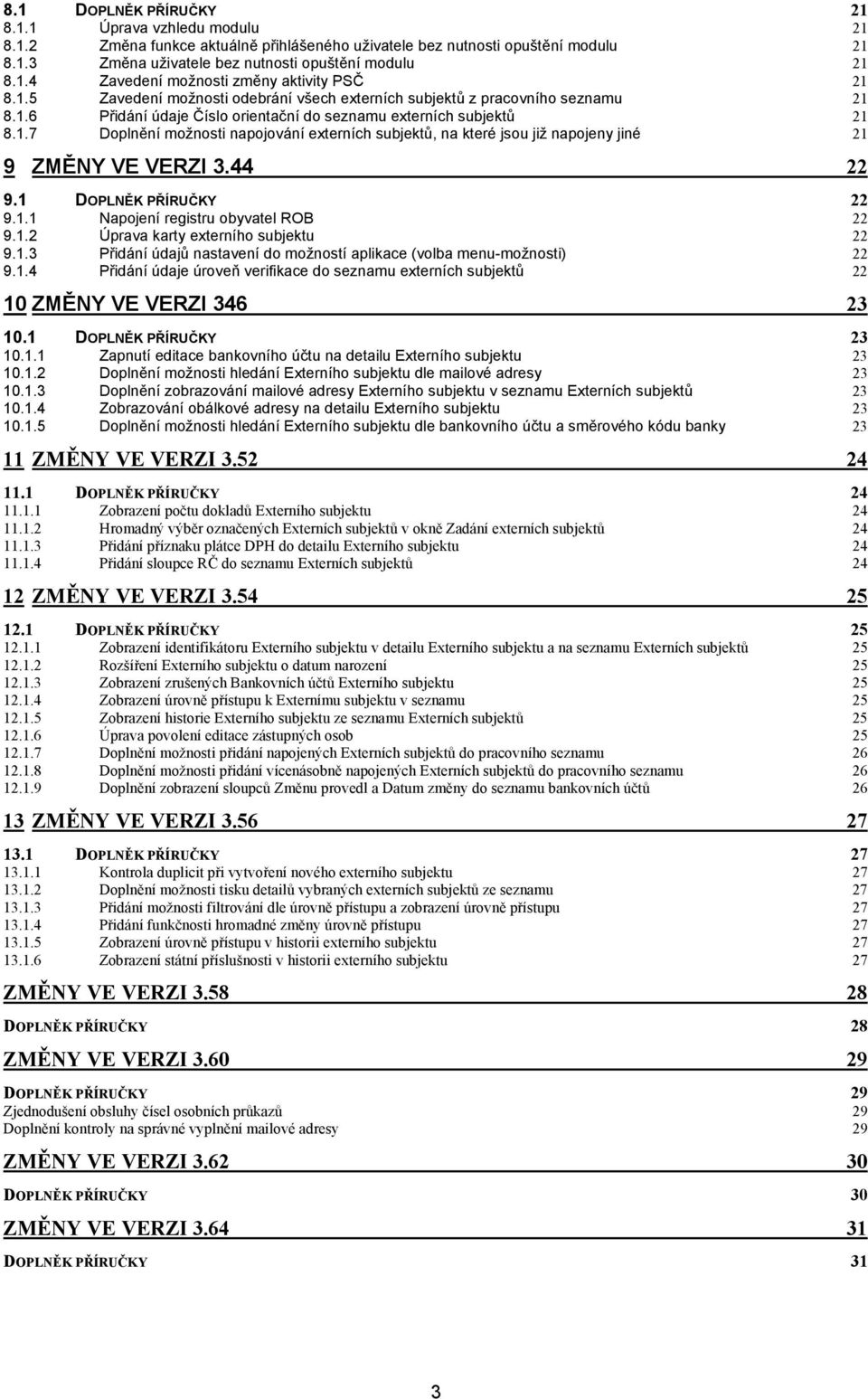 44 22 9.1 DOPLNĚK PŘÍRUČKY 22 9.1.1 Napojení registru obyvatel ROB 22 9.1.2 Úprava karty externího subjektu 22 9.1.3 Přidání údajů nastavení do možností aplikace (volba menu-možnosti) 22 9.1.4 Přidání údaje úroveň verifikace do seznamu externích subjektů 22 10 ZMĚNY VE VERZI 346 23 10.