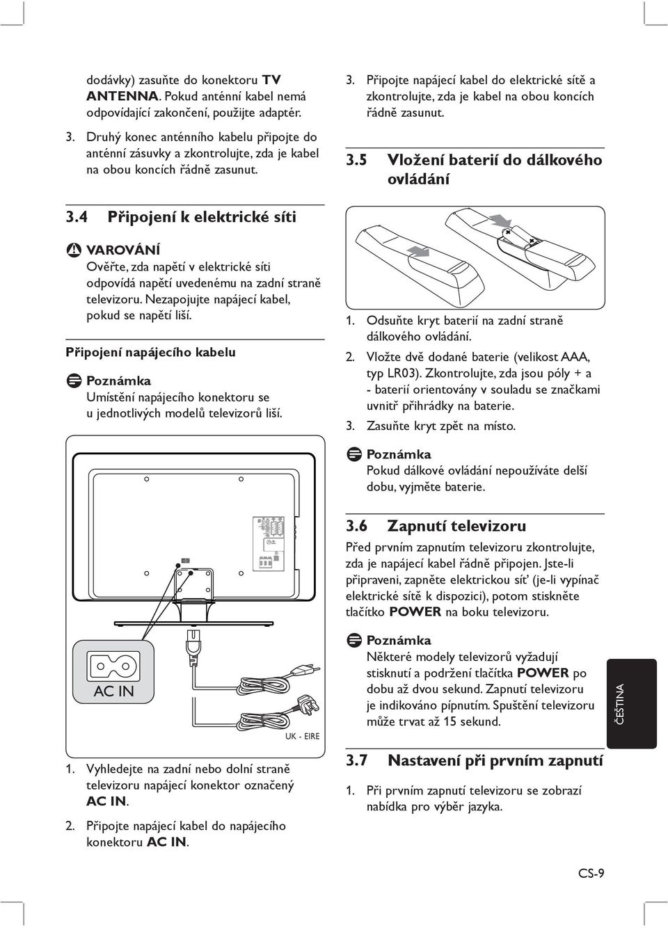 Připojte napájecí kabel do elektrické sítě a zkontrolujte, zda je kabel na obou koncích řádně zasunut. 3.5 Vložení baterií do dálkového ovládání 3.