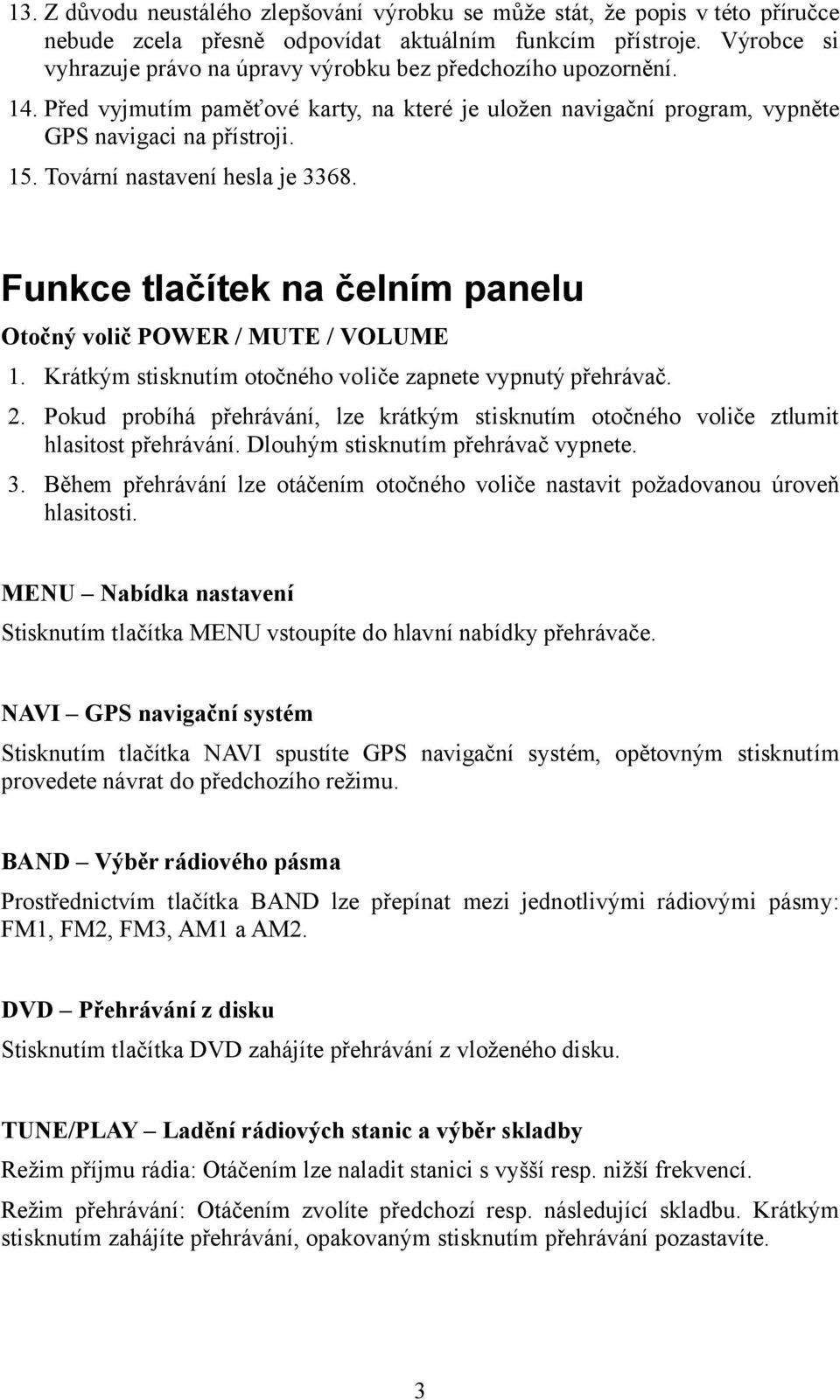 Tovární nastavení hesla je 3368. Funkce tlačítek na čelním panelu Otočný volič POWER / MUTE / VOLUME 1. Krátkým stisknutím otočného voliče zapnete vypnutý přehrávač. 2.