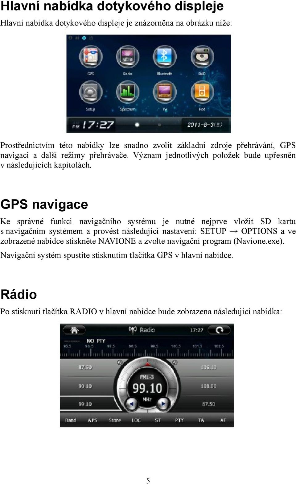 GPS navigace Ke správné funkci navigačního systému je nutné nejprve vložit SD kartu s navigačním systémem a provést následující nastavení: SETUP OPTIONS a ve zobrazené