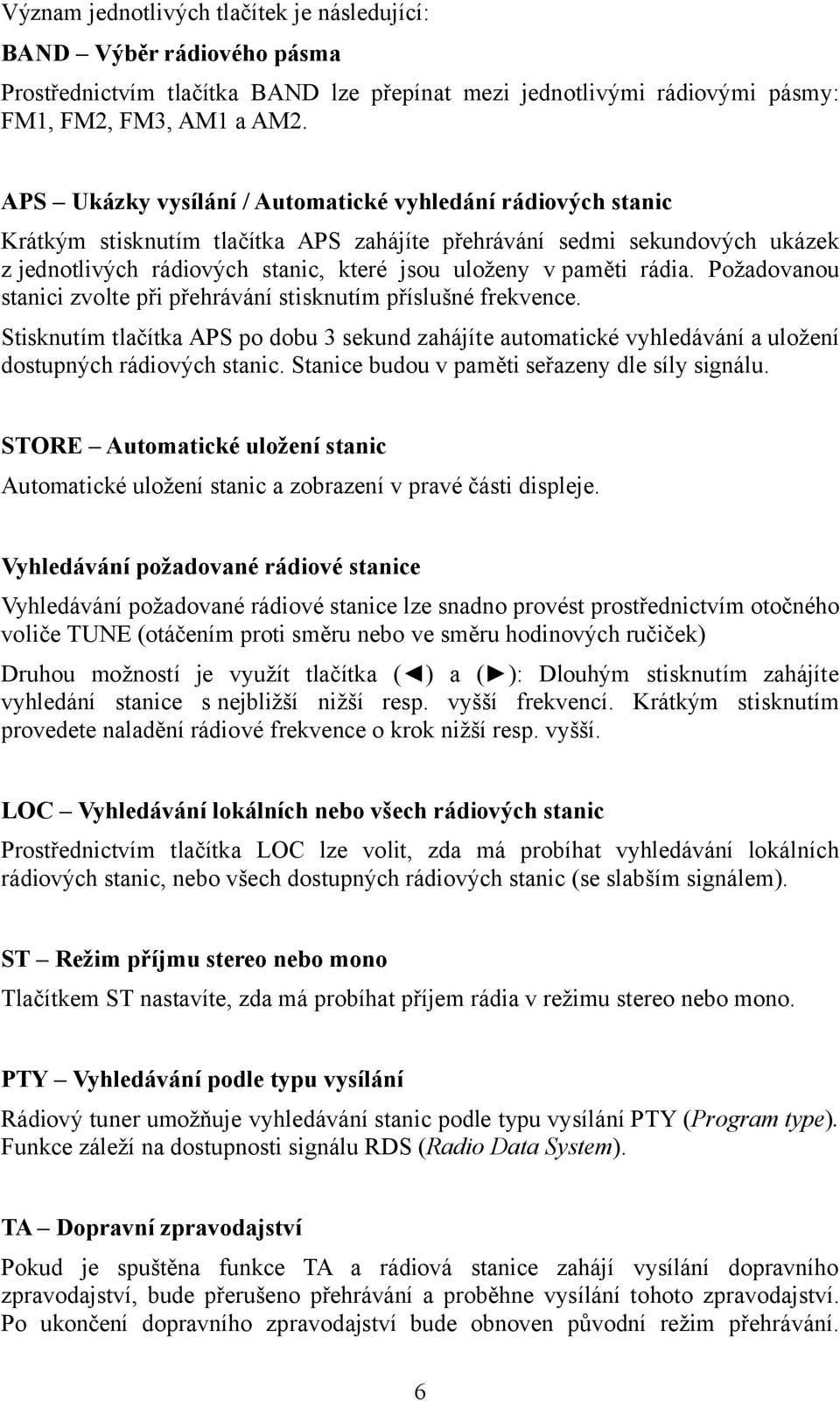 rádia. Požadovanou stanici zvolte při přehrávání stisknutím příslušné frekvence. Stisknutím tlačítka APS po dobu 3 sekund zahájíte automatické vyhledávání a uložení dostupných rádiových stanic.