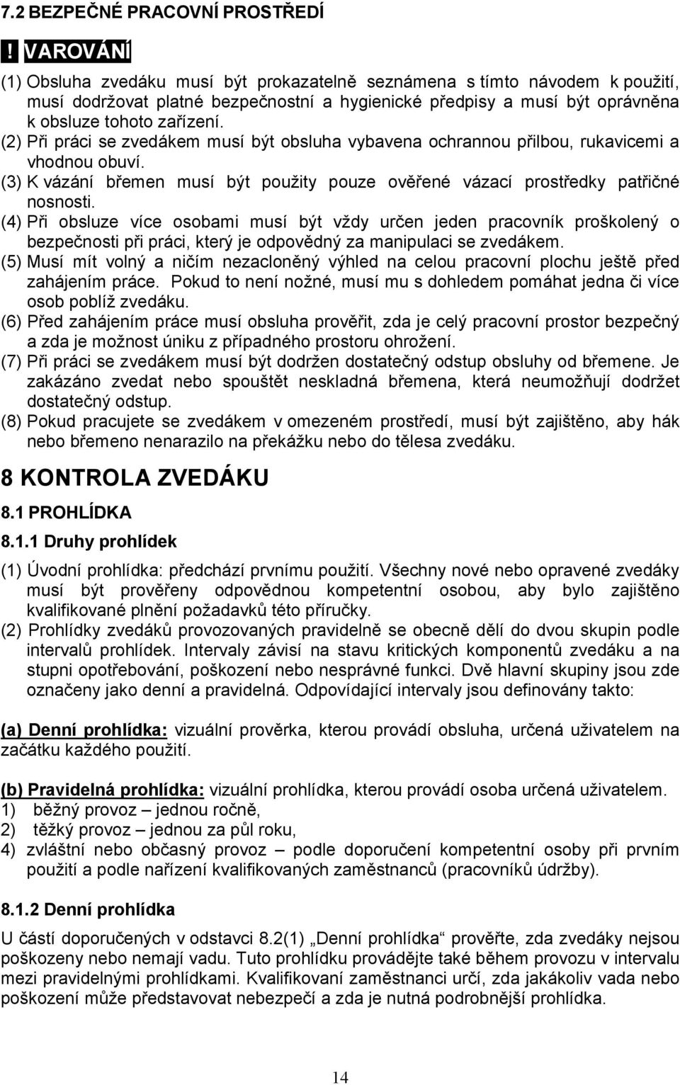 (2) Při práci se zvedákem musí být obsluha vybavena ochrannou přilbou, rukavicemi a vhodnou obuví. (3) K vázání břemen musí být použity pouze ověřené vázací prostředky patřičné nosnosti.