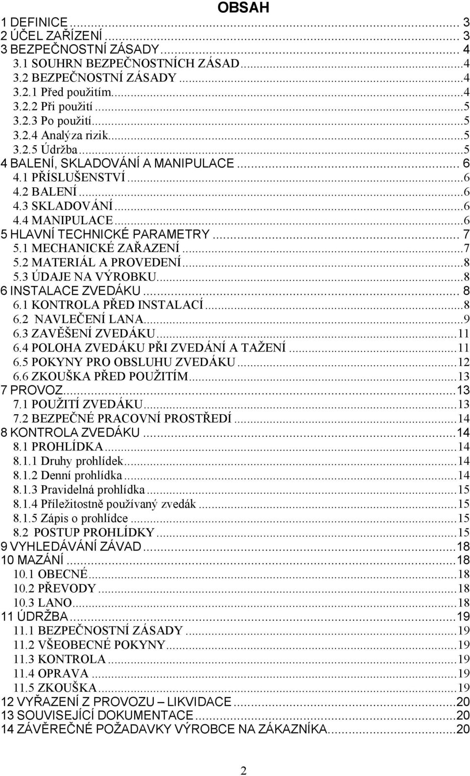 1 MECHANICKÉ ZAŘAZENÍ...7 5.2 MATERIÁL A PROVEDENÍ...8 5.3 ÚDAJE NA VÝROBKU...8 6 INSTALACE ZVEDÁKU... 8 6.1 KONTROLA PŘED INSTALACÍ...8 6.2 NAVLEČENÍ LANA...9 6.3 ZAVĚŠENÍ ZVEDÁKU... 11 6.