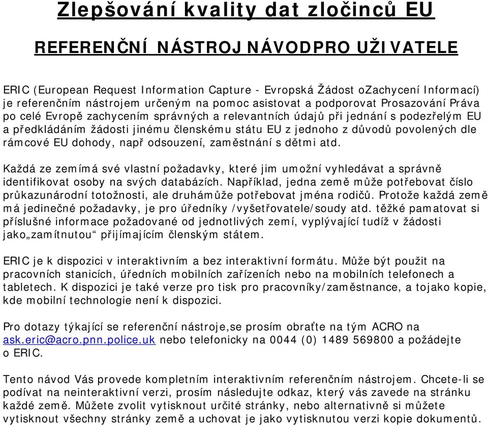 povolených dle rámcové EU dohody, např odsouzení, zaměstnání s dětmi atd. Každá ze zemímá své vlastní požadavky, které jim umožní vyhledávat a správně identifikovat osoby na svých databázích.