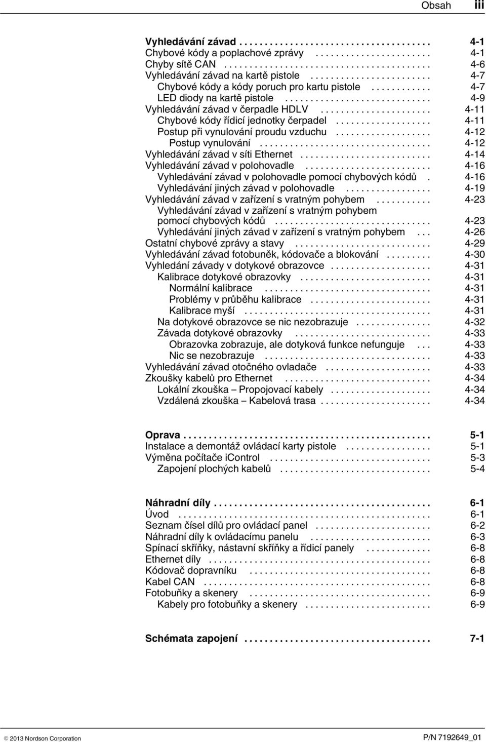 .. 4 12 Vyhledávání závad v síti Ethernet... 4 14 Vyhledávání závad v polohovadle... 4 16 Vyhledávání závad v polohovadle pomocí chybových kódů. 4 16 Vyhledávání jiných závad v polohovadle.