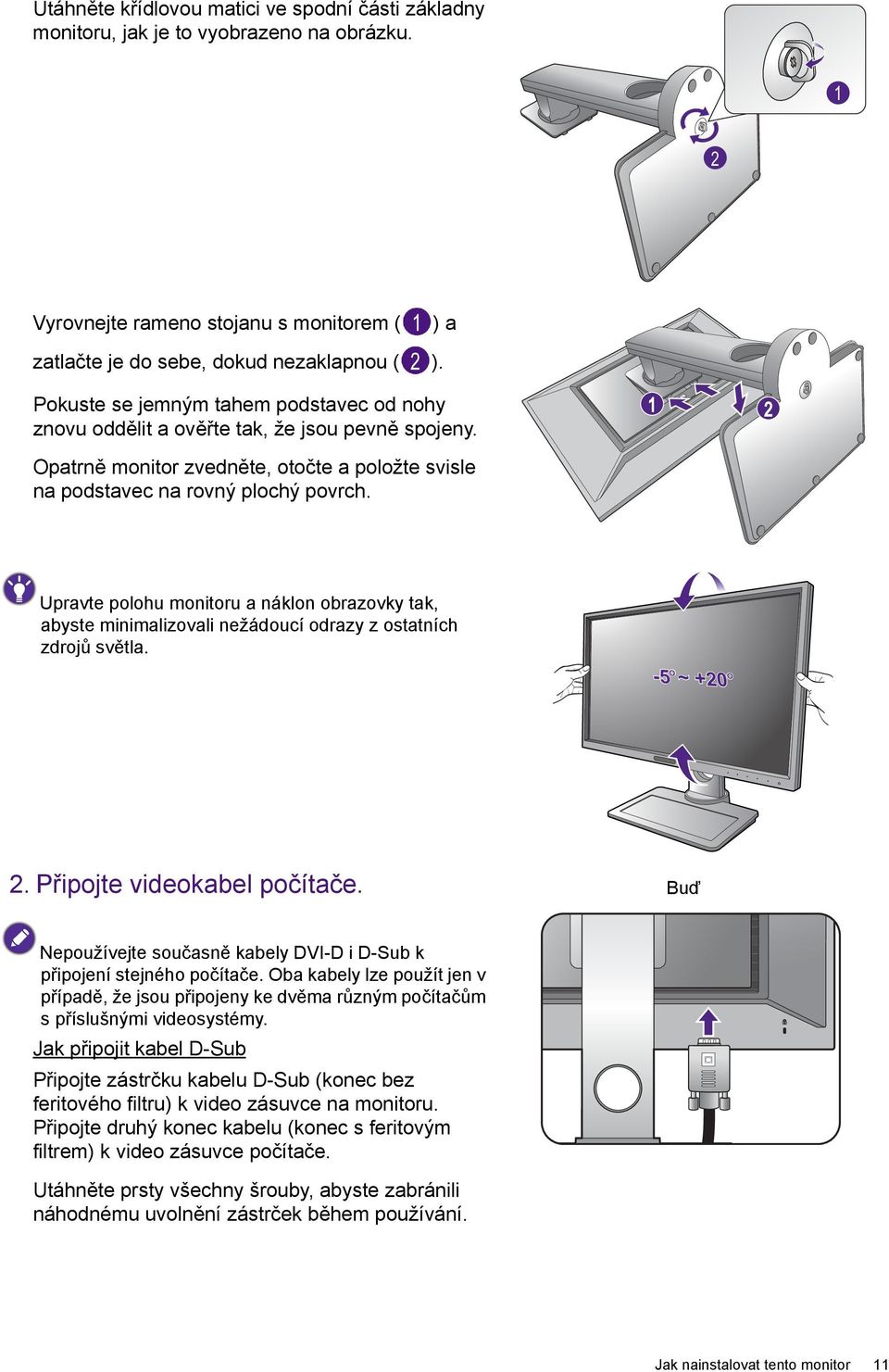 Upravte polohu monitoru a náklon obrazovky tak, abyste minimalizovali nežádoucí odrazy z ostatních zdrojů světla. -5 O ~ +20 O 2. Připojte videokabel počítače.