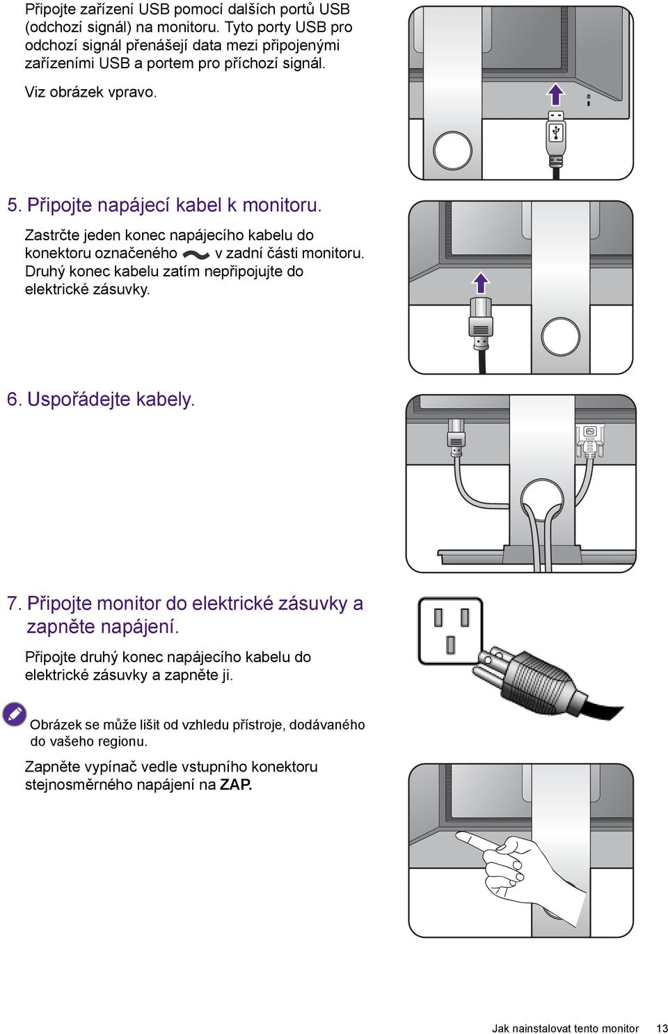 Zastrčte jeden konec napájecího kabelu do konektoru označeného v zadní části monitoru. Druhý konec kabelu zatím nepřipojujte do elektrické zásuvky. 6. Uspořádejte kabely. 7.