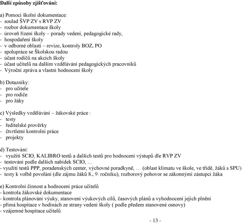 b) Dotazníky: - pro učitele - pro rodiče - pro žáky c) Výsledky vzdělávání žákovské práce : - testy - ředitelské prověrky - čtvrtletní kontrolní práce - projekty d) Testování: - využití SCIO, KALIBRO