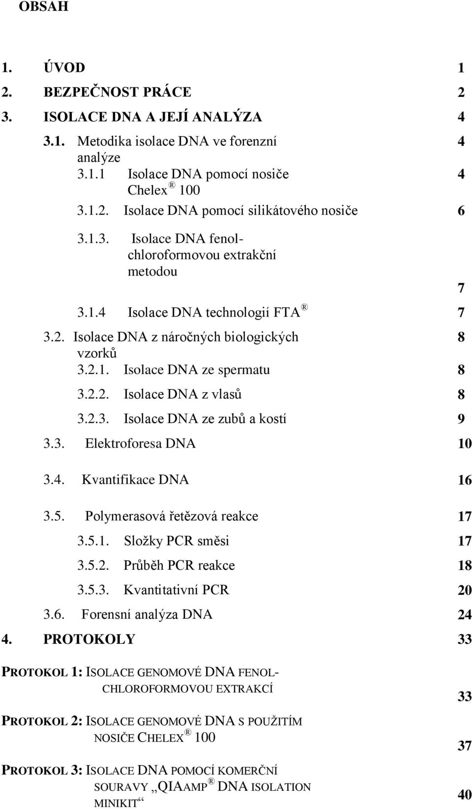 2.3. Isolace DNA ze zubů a kostí 9 3.3. Elektroforesa DNA 10 3.4. Kvantifikace DNA 16 3.5. Polymerasová řetězová reakce 17 3.5.1. Složky PCR směsi 17 3.5.2. Průběh PCR reakce 18 3.5.3. Kvantitativní PCR 20 3.