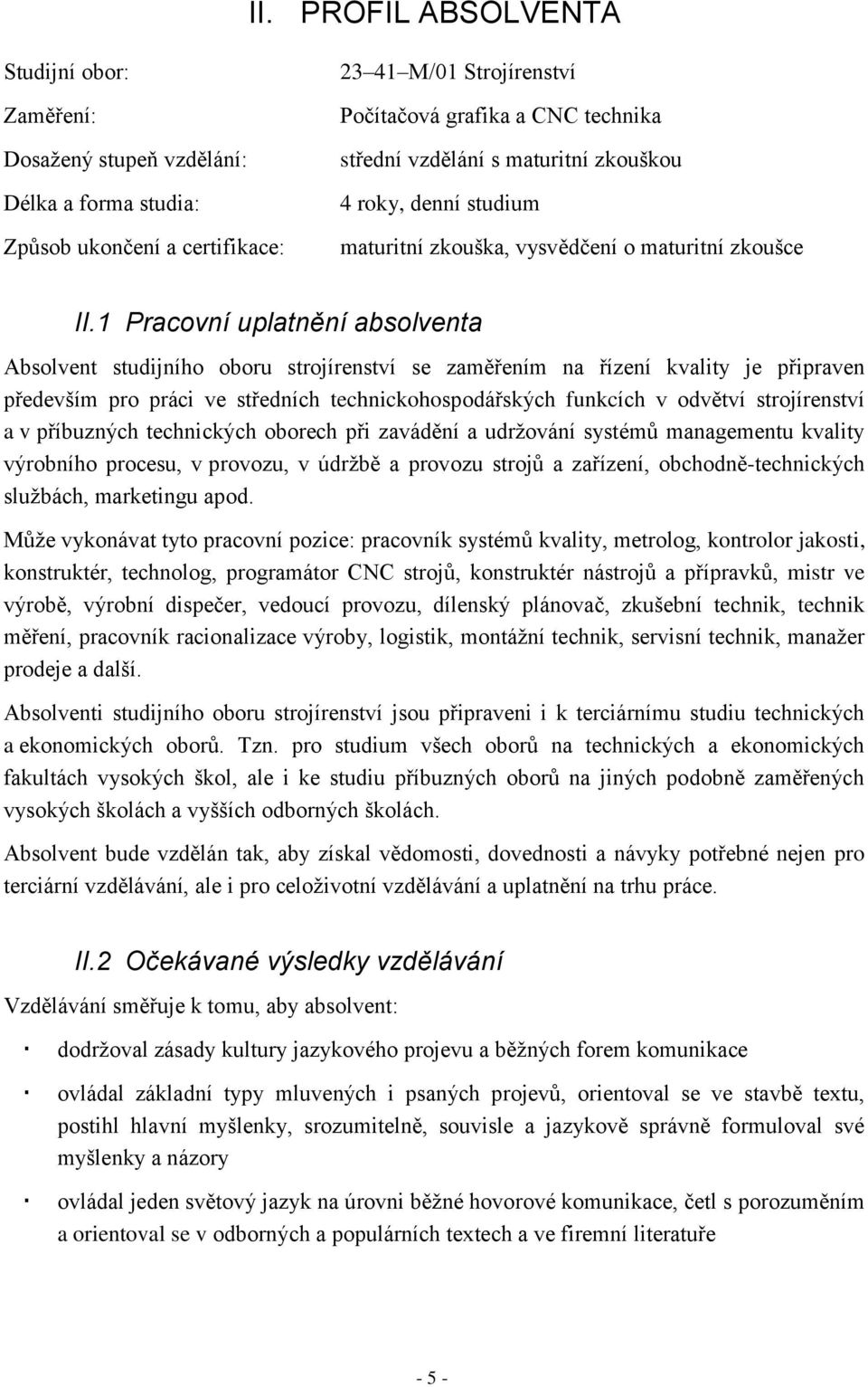 1 Pracovní uplatnění absolventa Absolvent studijního oboru strojírenství se zaměřením na řízení kvality je připraven především pro práci ve středních technickohospodářských funkcích v odvětví