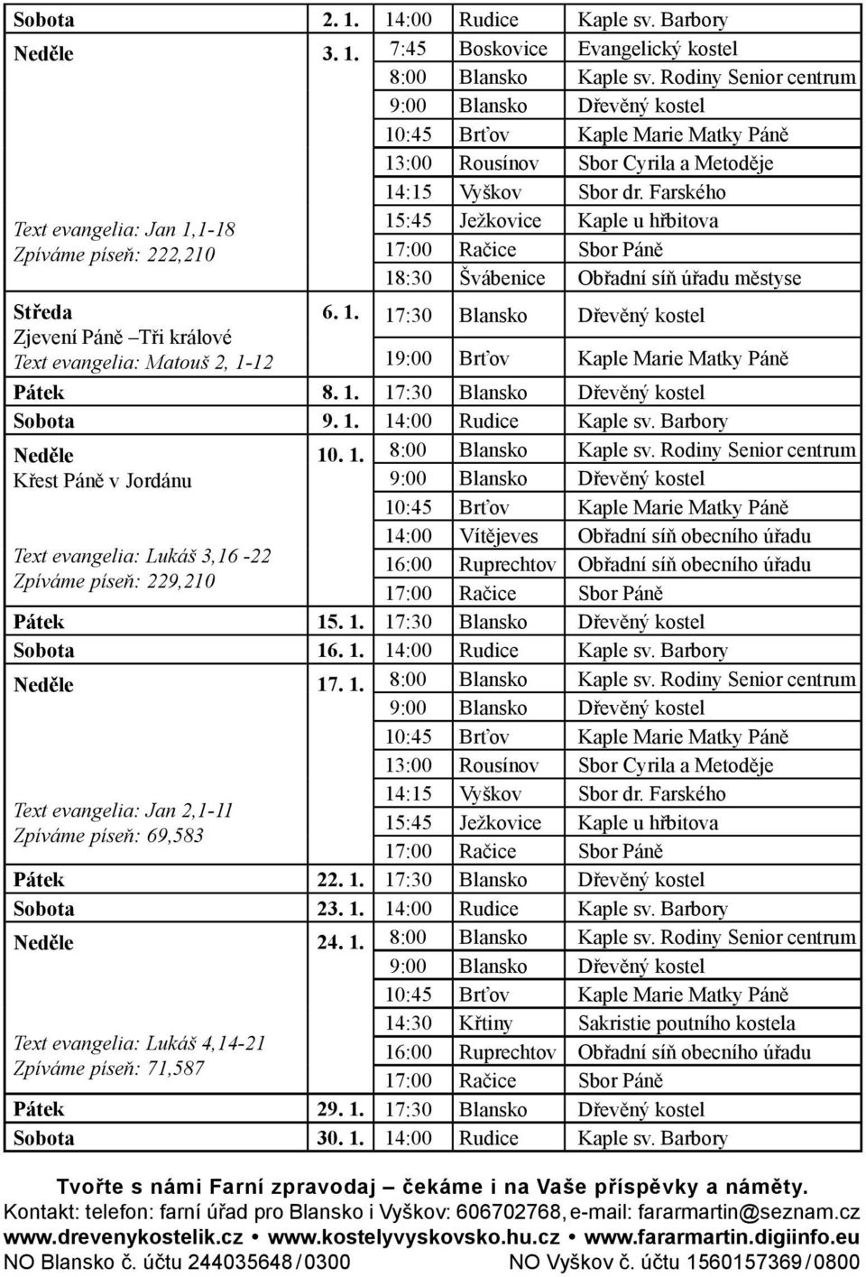 Farského 15:45 Ježkovice Kaple u hřbitova 17:00 Račice Sbor Páně 18:30 Švábenice Obřadní síň úřadu městyse 6. 1. 17:30 Blansko Dřevěný kostel 19:00 Brťov Kaple Marie Matky Páně Pátek 8. 1. 17:30 Blansko Dřevěný kostel Sobota 9.