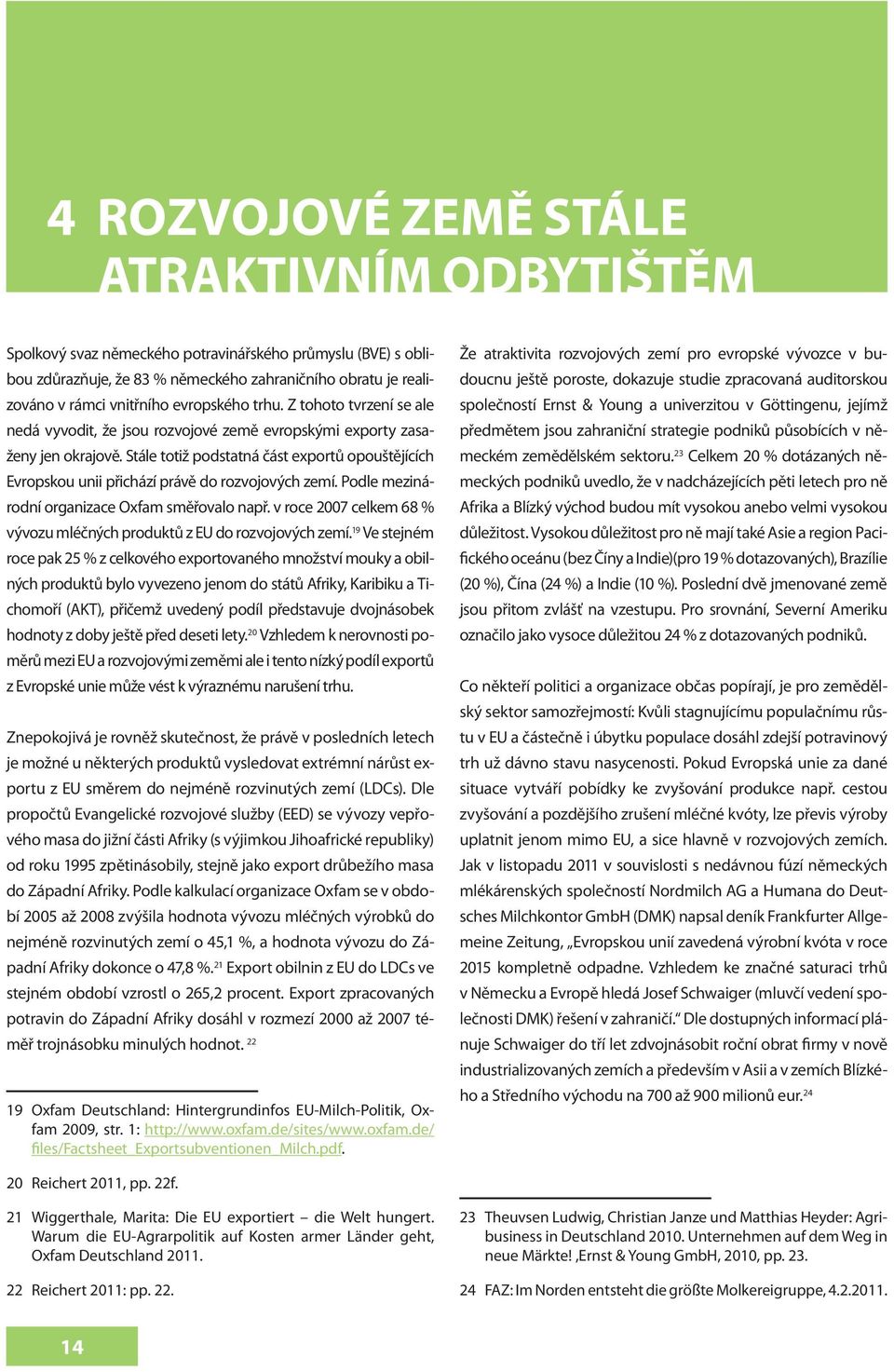 Stále totiž podstatná část exportů opouštějících Evropskou unii přichází právě do rozvojových zemí. Podle mezinárodní organizace Oxfam směřovalo např.