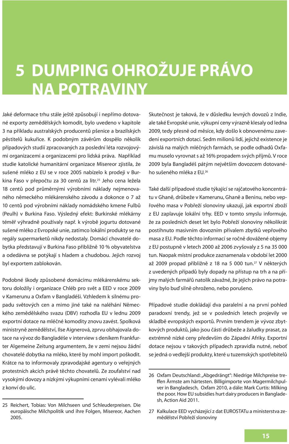 Například studie katolické humanitární organizace Misereor zjistila, že sušené mléko z EU se v roce 2005 nabízelo k prodeji v Burkina Faso v přepočtu za 30 centů za litr.