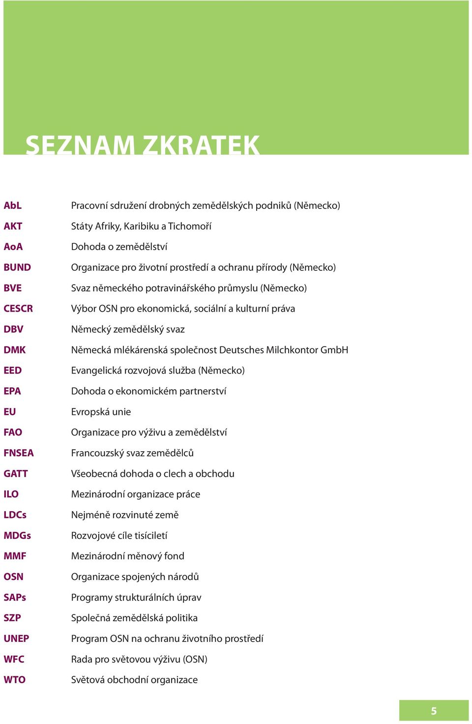 práva Německý zemědělský svaz Německá mlékárenská společnost Deutsches Milchkontor GmbH Evangelická rozvojová služba (Německo) Dohoda o ekonomickém partnerství Evropská unie Organizace pro výživu a