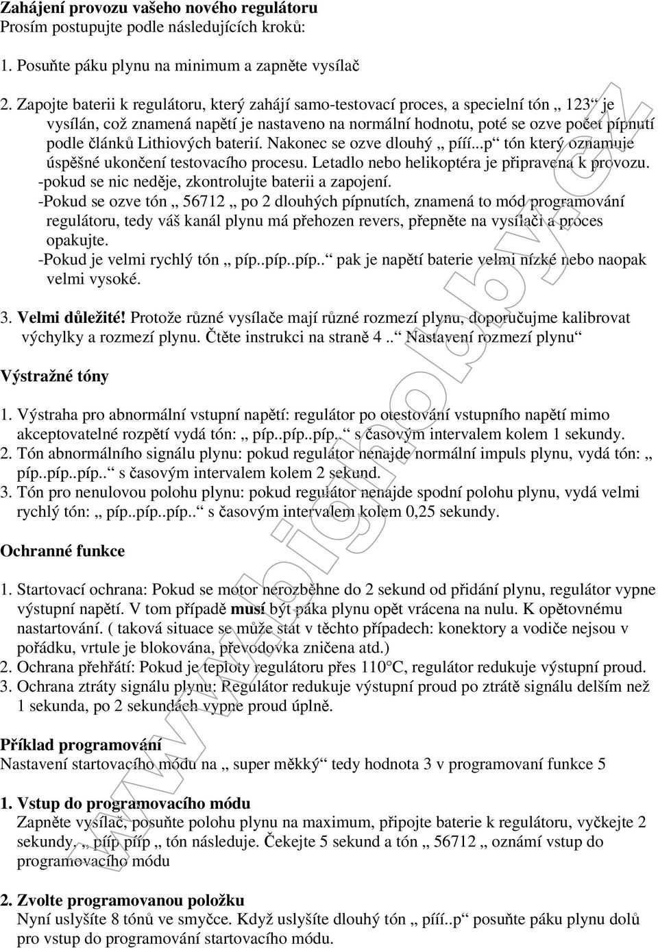 baterií. Nakonec se ozve dlouhý pííí...p tón který oznamuje úspšné ukonení testovacího procesu. Letadlo nebo helikoptéra je pipravena k provozu. -pokud se nic nedje, zkontrolujte baterii a zapojení.