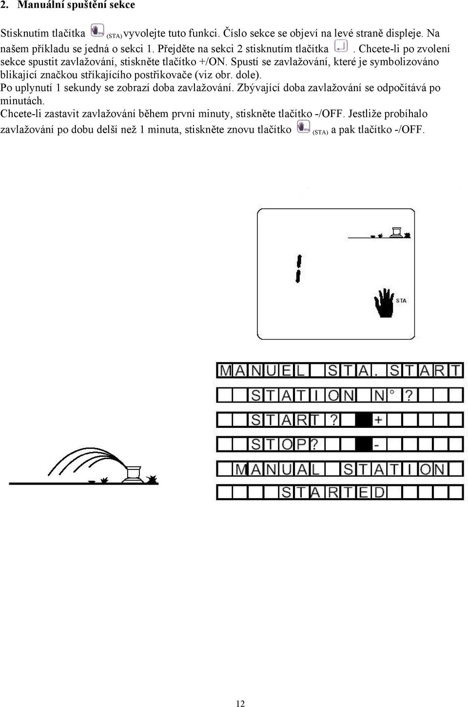Spustí se zavlažování, které je symbolizováno blikající značkou stříkajícího postřikovače (viz obr. dole). Po uplynutí 1 sekundy se zobrazí doba zavlažování.