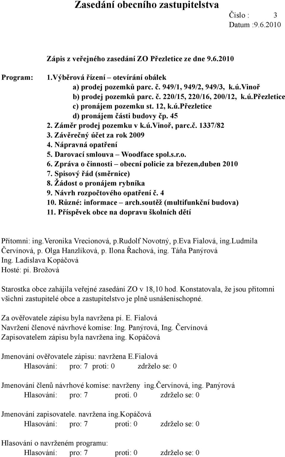 ú.vinoř, parc.č. 1337/82 3. Závěrečný účet za rok 2009 4. Nápravná opatření 5. Darovací smlouva Woodface spol.s.r.o. 6. Zpráva o činnosti obecní policie za březen,duben 2010 7.