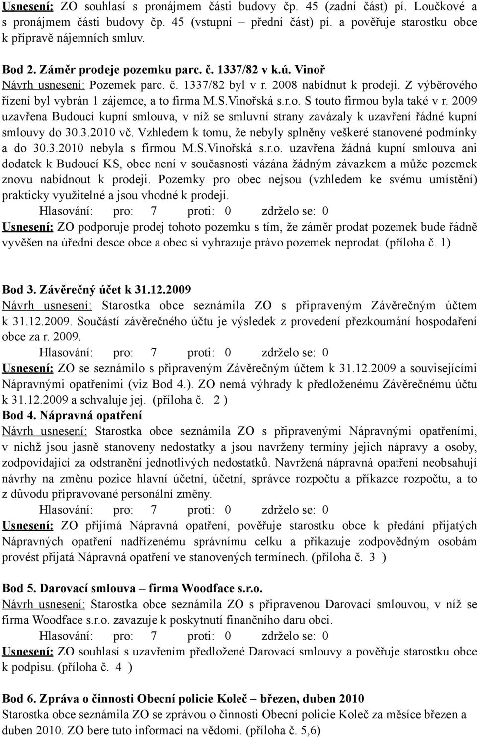 2009 uzavřena Budoucí kupní smlouva, v níž se smluvní strany zavázaly k uzavření řádné kupní smlouvy do 30.3.2010 vč. Vzhledem k tomu, že nebyly splněny veškeré stanovené podmínky a do 30.3.2010 nebyla s firmou M.