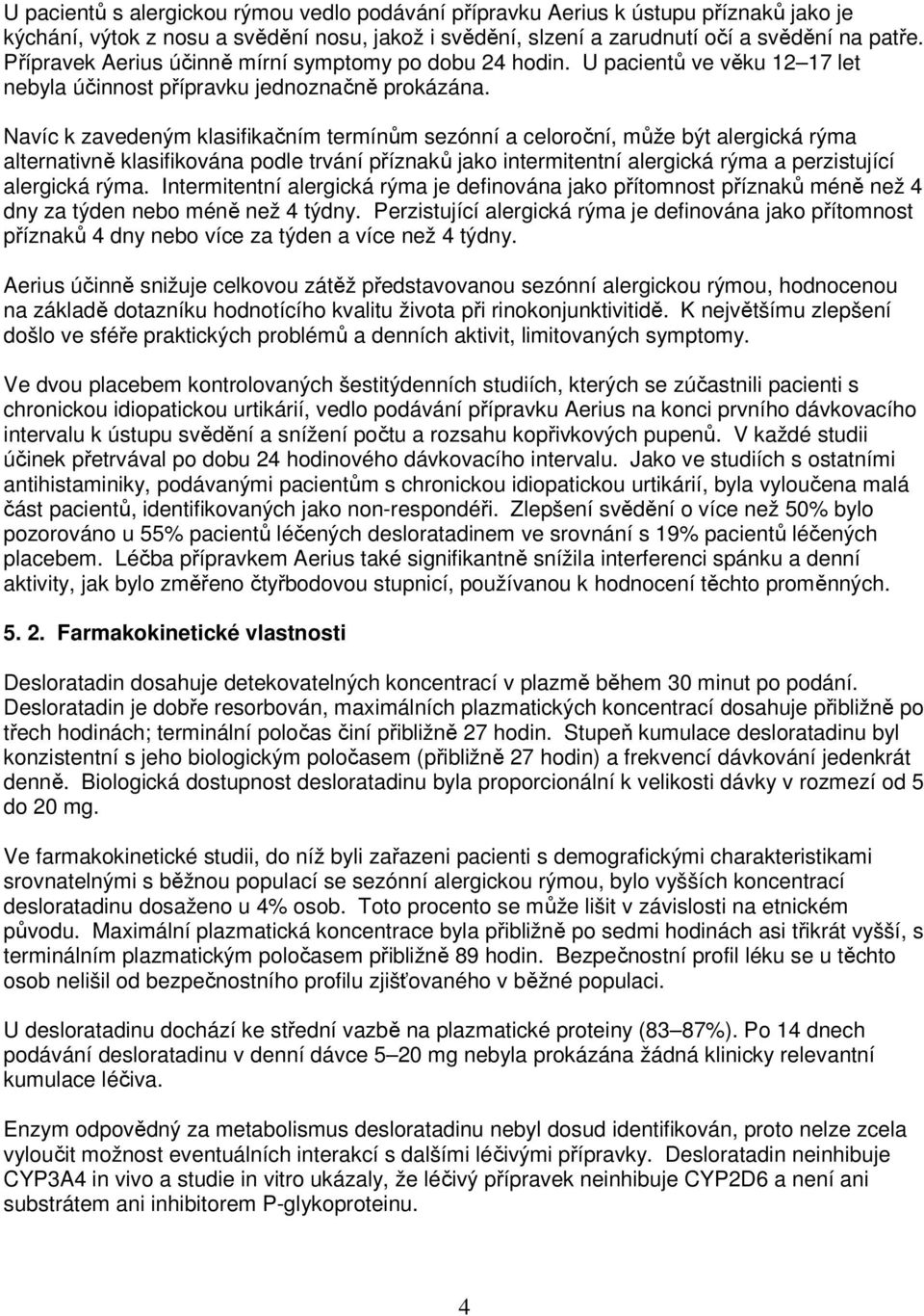 Navíc k zavedeným klasifikačním termínům sezónní a celoroční, může být alergická rýma alternativně klasifikována podle trvání příznaků jako intermitentní alergická rýma a perzistující alergická rýma.