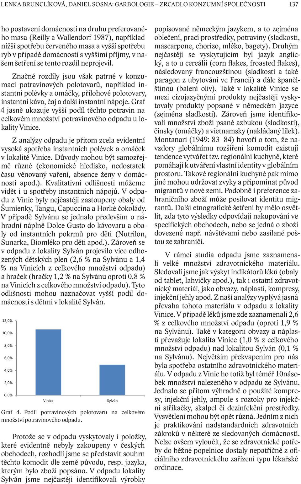 Značné rozdíly jsou však patrné v konzumaci potravinových polotovarů, například instantní polévky a omáčky, přílohové polotovary, instantní káva, čaj a další instantní nápoje.