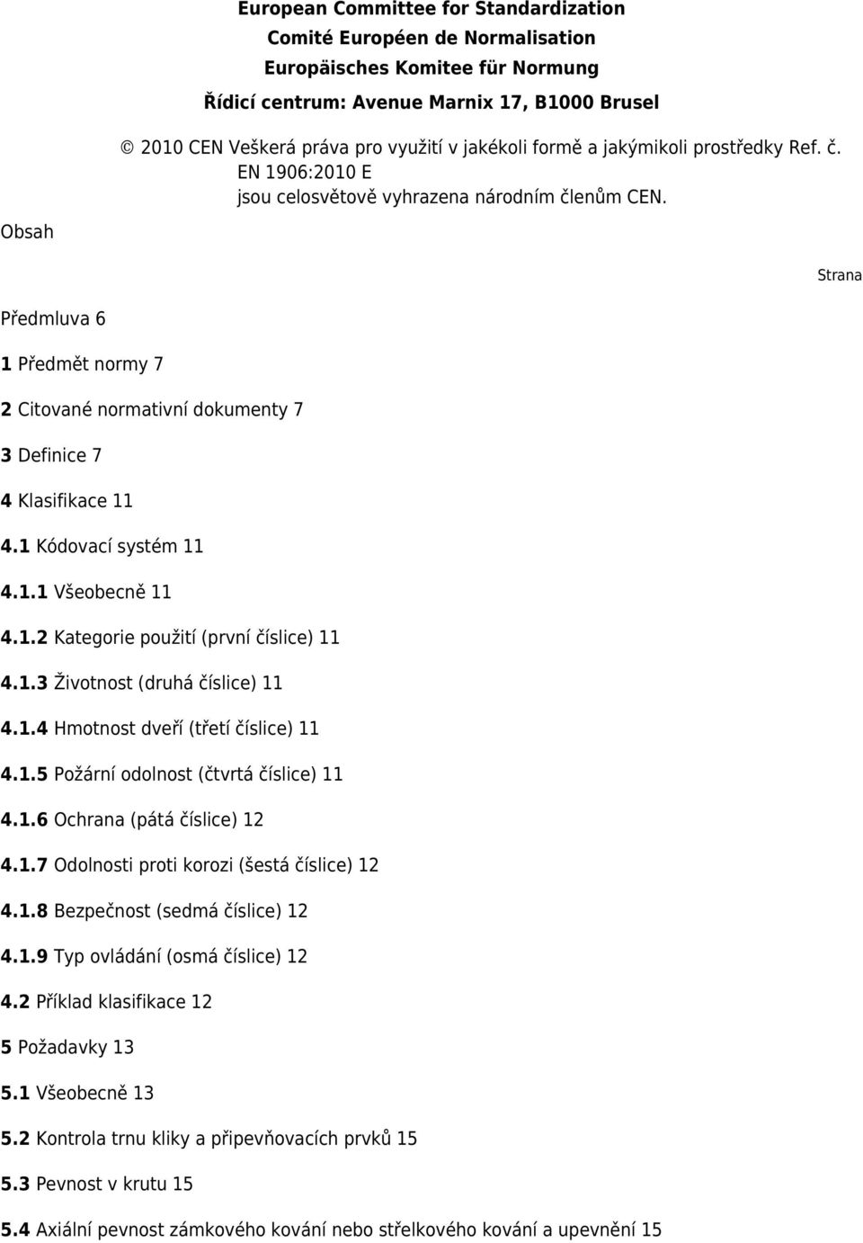 Obsah Strana Předmluva 6 1 Předmět normy 7 2 Citované normativní dokumenty 7 3 Definice 7 4 Klasifikace 11 4.1 Kódovací systém 11 4.1.1 Všeobecně 11 4.1.2 Kategorie použití (první číslice) 11 4.1.3 Životnost (druhá číslice) 11 4.