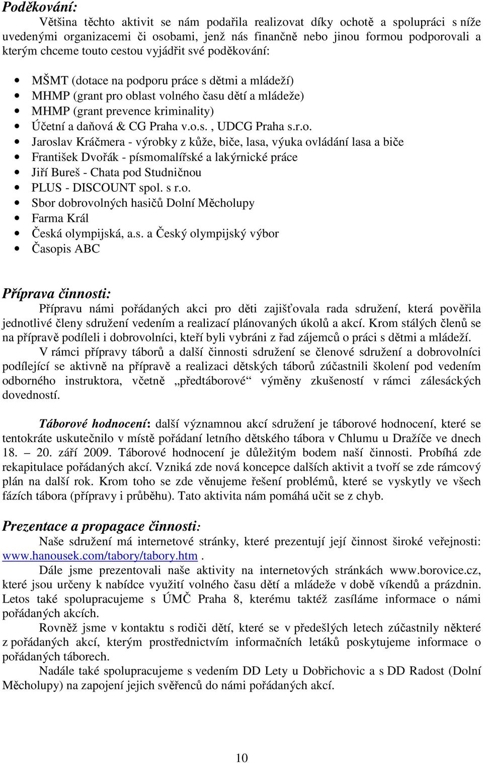 r.o. Jaroslav Kráčmera - výrobky z kůže, biče, lasa, výuka ovládání lasa a biče František Dvořák - písmomalířské a lakýrnické práce Jiří Bureš - Chata pod Studničnou PLUS - DISCOUNT spol. s r.o. Sbor dobrovolných hasičů Dolní Měcholupy Farma Král Česká olympijská, a.