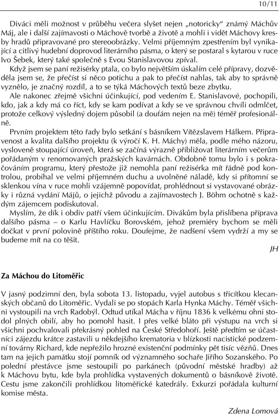 KdyÏ jsem se paní reïisérky ptala, co bylo nejvût ím úskalím celé pfiípravy, dozvûdûla jsem se, Ïe pfieãíst si nûco potichu a pak to pfieãíst nahlas, tak aby to správnû vyznûlo, je znaãn rozdíl, a to