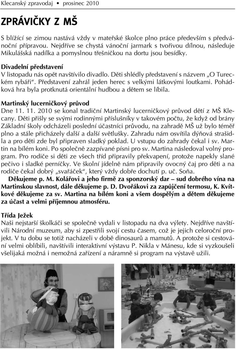 Dûti shlédly pfiedstavení s názvem O Tureckém rybáfii. Pfiedstavení zahrál jeden herec s velk mi látkov mi loutkami. Pohádková hra byla protknutá orientální hudbou a dûtem se líbila.