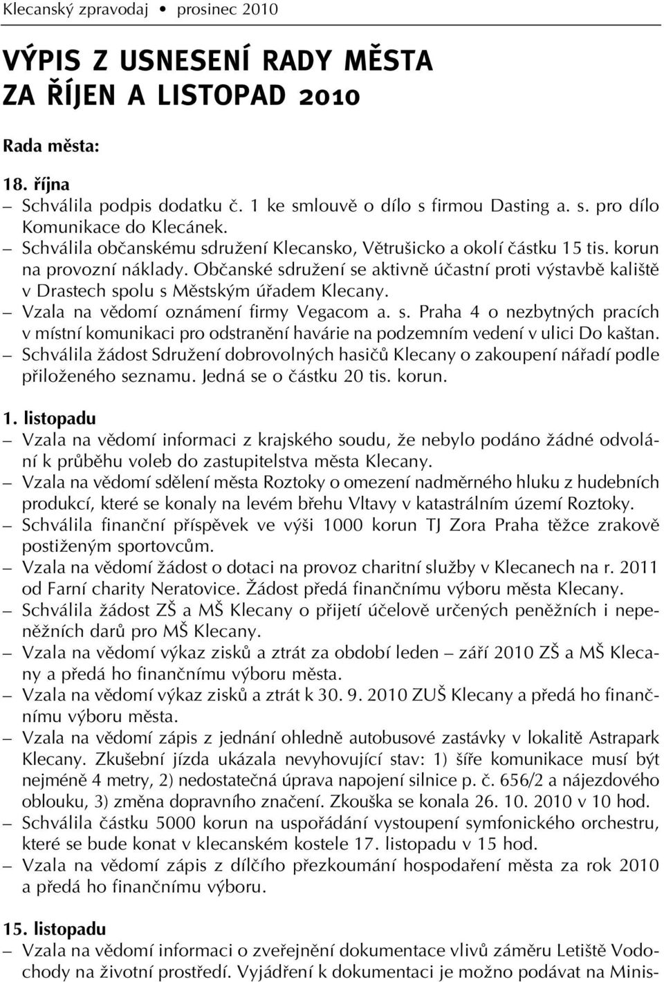 Obãanské sdruïení se aktivnû úãastní proti v stavbû kali tû v Drastech spolu s Mûstsk m úfiadem Klecany. Vzala na vûdomí oznámení firmy Vegacom a. s. Praha 4 o nezbytn ch pracích v místní komunikaci pro odstranûní havárie na podzemním vedení v ulici Do ka tan.