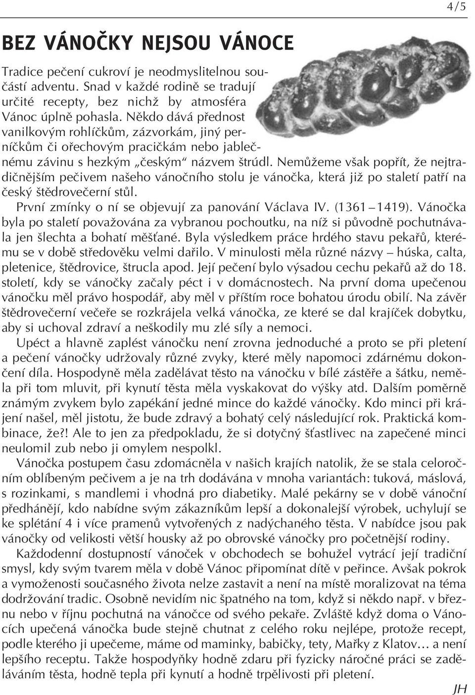 NemÛÏeme v ak popfiít, Ïe nejtradiãnûj ím peãivem na eho vánoãního stolu je vánoãka, která jiï po staletí patfií na ãesk tûdroveãerní stûl. První zmínky o ní se objevují za panování Václava IV.