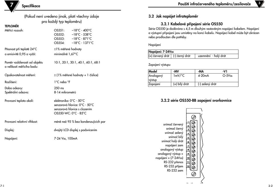 mûfiení: Rozli ení: 1 C nebo F Doba odezvy: Spektrální odezva: ± (1% mûfiené hodnoty + 1 ãíslice) 250 ms 8-14 mikrometrû Provozní teplota okolí: elektronika: 0 C - 50 C senzorová hlavice: 0 C - 50 C