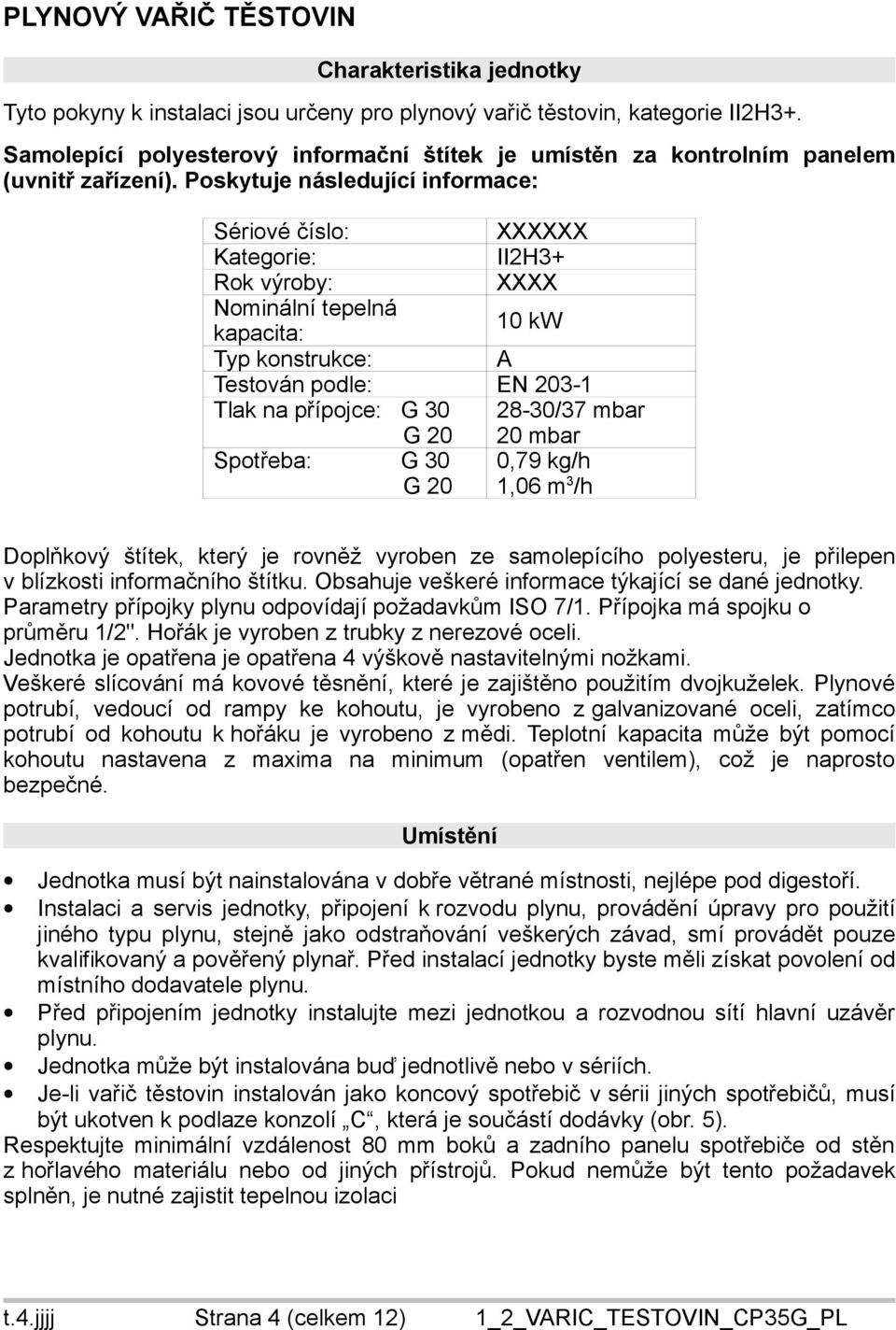 Poskytuje následující informace: Sériové číslo: XXXXXX Kategorie: II2H3+ Rok výroby: XXXX Nominální tepelná kapacita: 10 kw Typ konstrukce: A Testován podle: EN 203-1 Tlak na přípojce: G 30 G 20