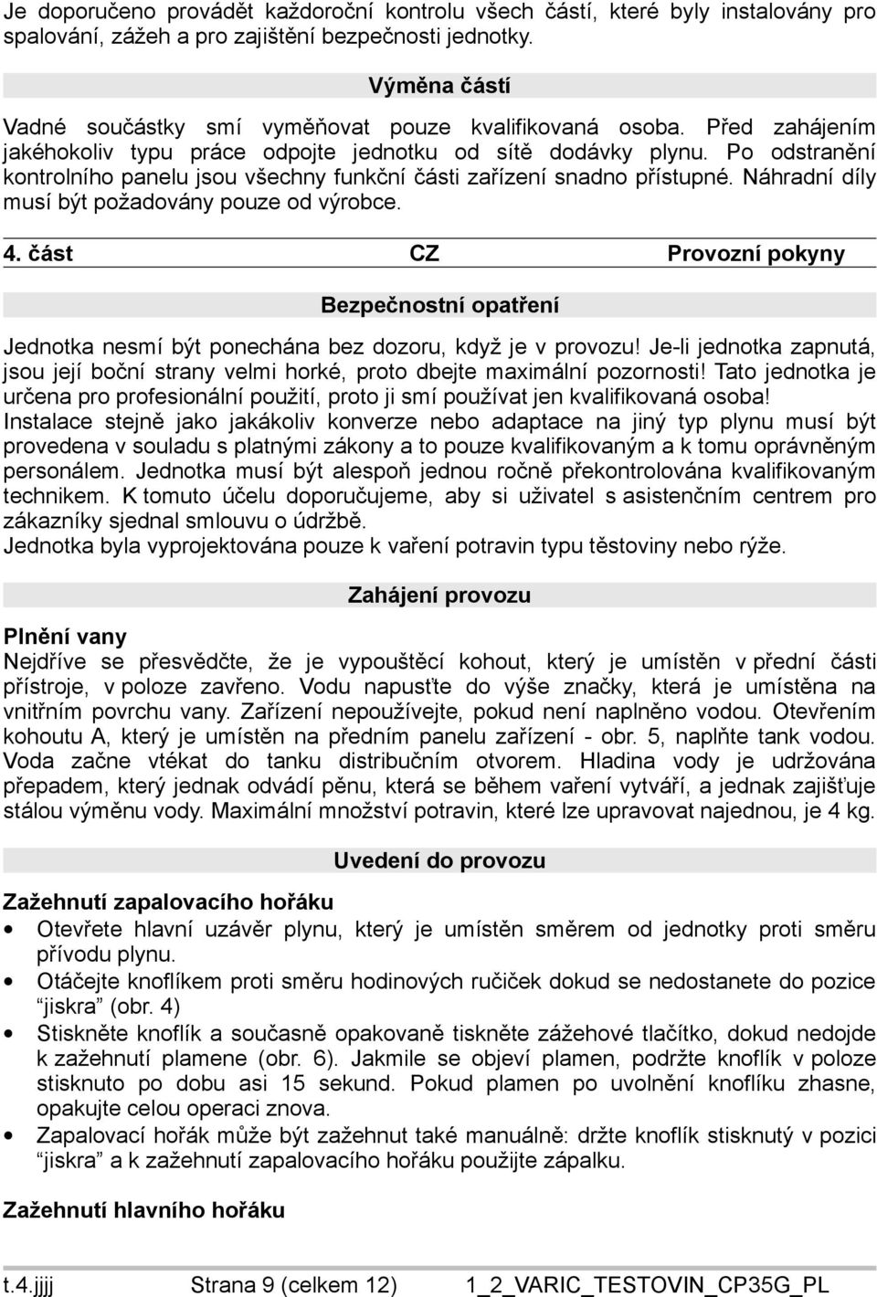 Po odstranění kontrolního panelu jsou všechny funkční části zařízení snadno přístupné. Náhradní díly musí být požadovány pouze od výrobce. 4.