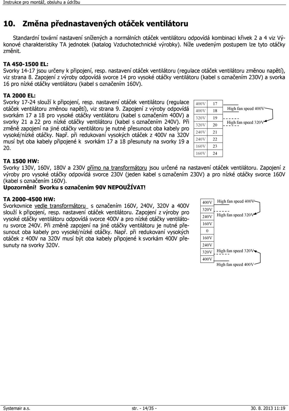 nastavení otáček ventilátoru (regulace otáček ventilátoru změnou napětí), viz strana 8.