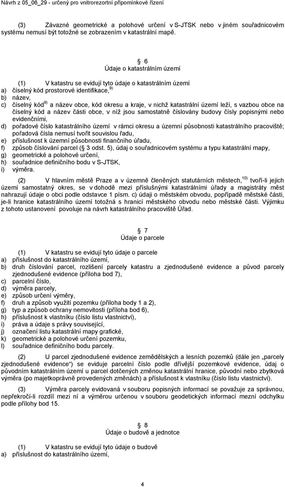 katastrální území leží, s vazbou obce na číselný kód a název části obce, v níž jsou samostatně číslovány budovy čísly popisnými nebo evidenčními, d) pořadové číslo katastrálního území v rámci okresu