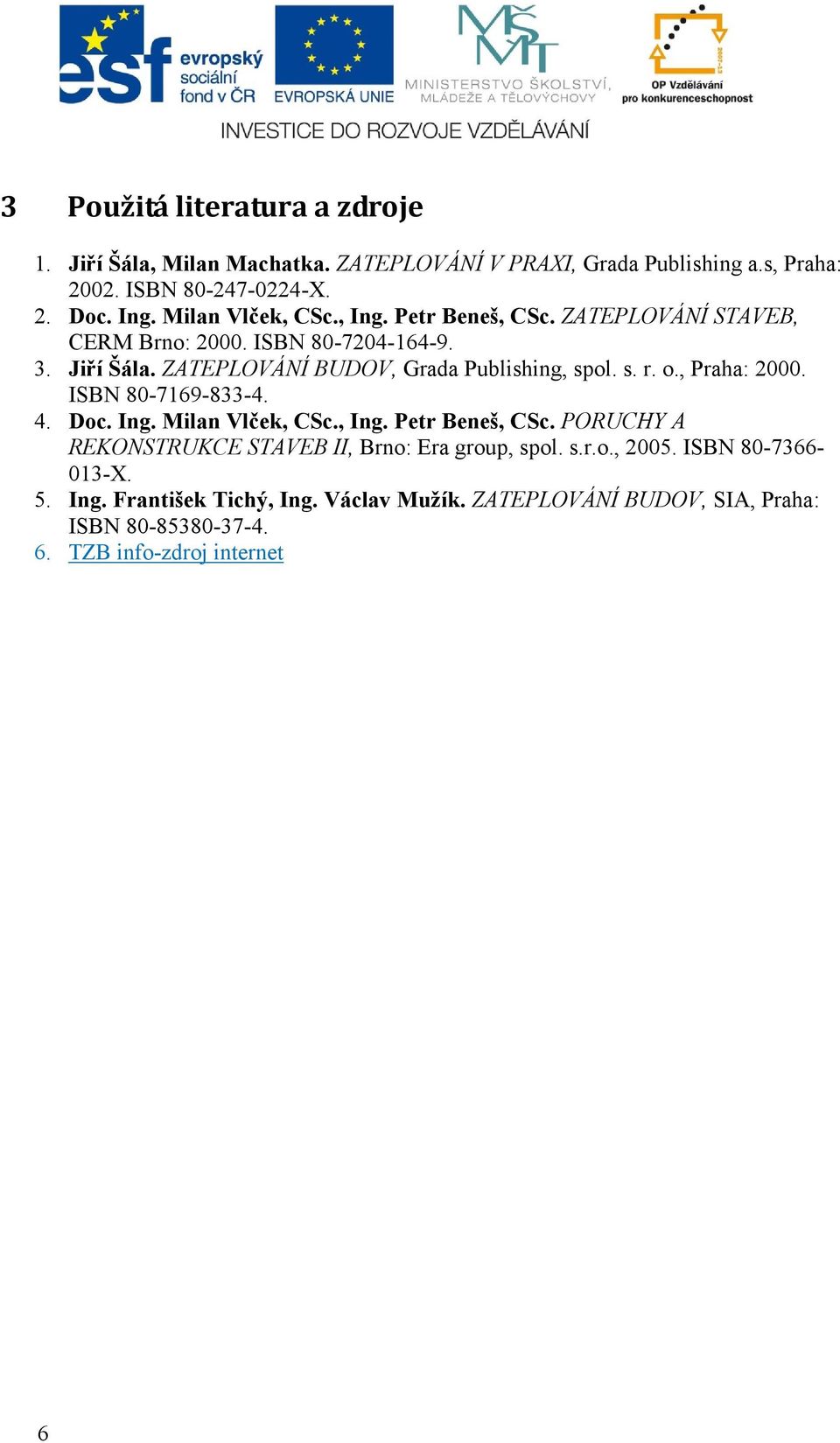 s. r. o., Praha: 2000. ISBN 80-7169-833-4. 4. Doc. Ing. Milan Vlček, CSc., Ing. Petr Beneš, CSc. PORUCHY A REKONSTRUKCE STAVEB II, Brno: Era group, spol.